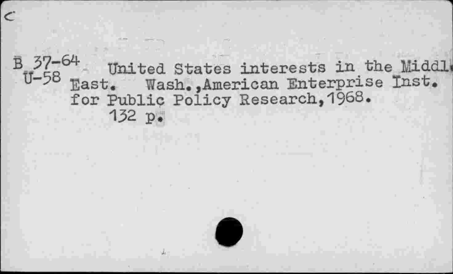 ﻿United States interests in.the Middli u East.	Wash.,American Enterprise Inst,
for Public Policy Research,1968* 132 p.